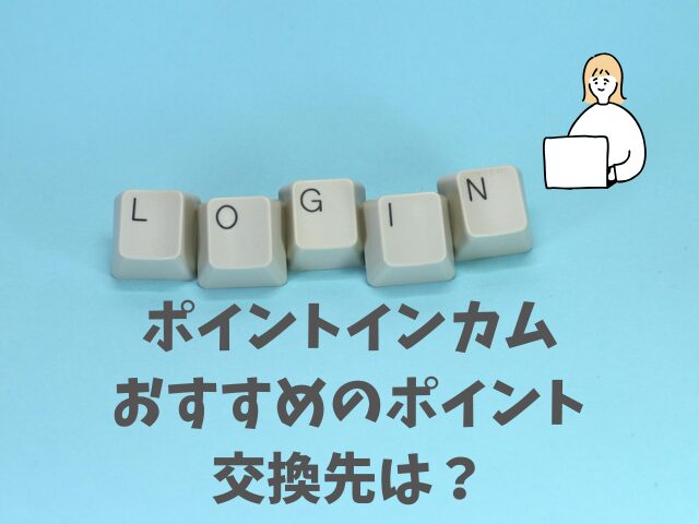 ポイントインカムおすすめのポイント交換先は？