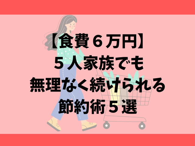 【食費６万円】５人家族でも無理なく続けられる節約術５選