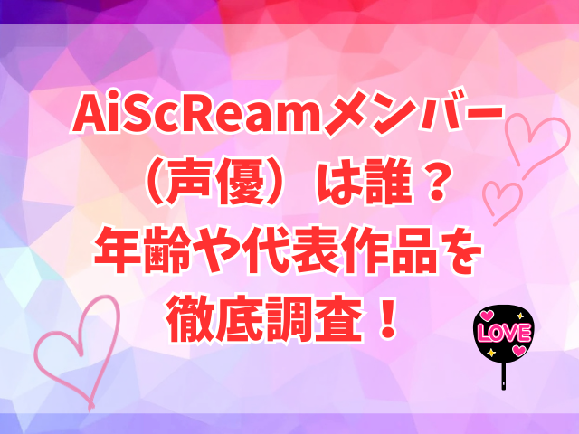 AiScReamメンバー（声優）は誰？年齢や代表作品を徹底調査！