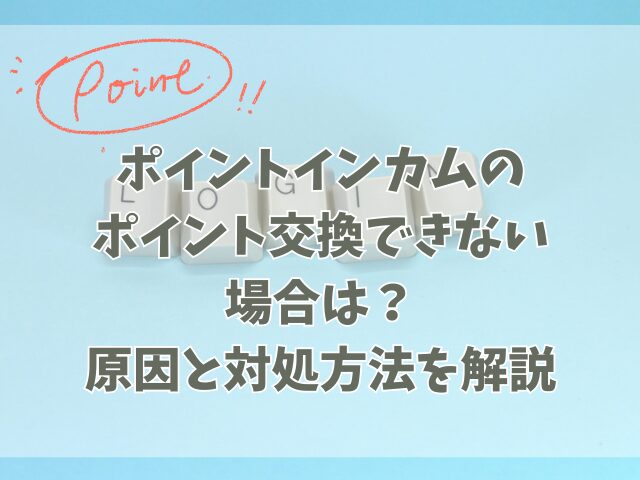 ポイントインカムのポイント交換できない場合は？原因と対処方法を解説